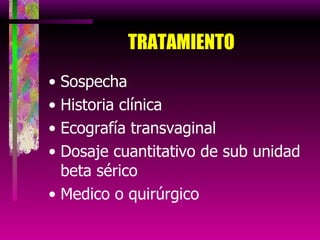 TRATAMIENTO Sospecha Historia clínica Ecografía transvaginal Dosaje cuantitativo de sub unidad beta sérico Medico o quirúrgico 