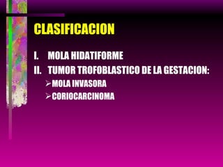 CLASIFICACION MOLA HIDATIFORME TUMOR TROFOBLASTICO DE LA GESTACION: MOLA INVASORA CORIOCARCINOMA 