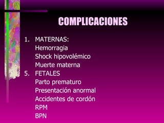 COMPLICACIONES MATERNAS: Hemorragia Shock hipovolémico Muerte materna FETALES Parto prematuro Presentación anormal Accidentes de cordón RPM BPN 
