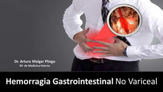 Hemorragia Gastrointestinal No Variceal
Dr. Arturo Melgar Pliego
R4 de Medicina Interna
 