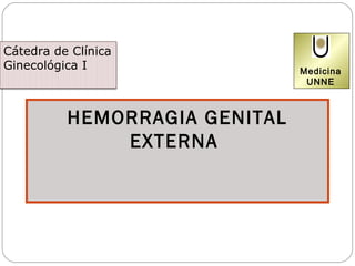 Cátedra de Clínica
Ginecológica I                 Medicina
                                UNNE



          HEMORRAGIA GENITAL
              EXTERNA
 