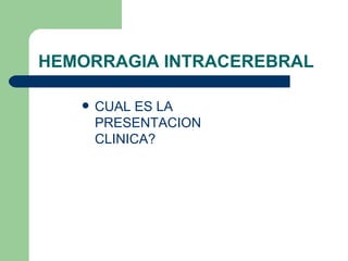 HEMORRAGIA INTRACEREBRAL CUAL ES LA PRESENTACION CLINICA? 