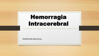 Hemorragia
Intracerebral
Dinelda Paola Ajanel Ixcoy.
 