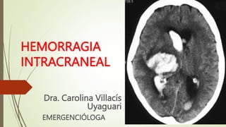 HEMORRAGIA
INTRACRANEAL
Dra. Carolina Villacís
Uyaguari
EMERGENCIÓLOGA
 
