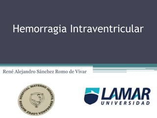 Hemorragia Intraventricular
René Alejandro Sánchez Romo de Vivar
 