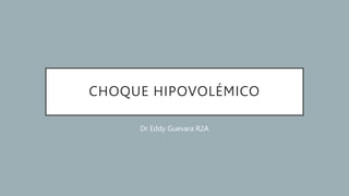 CHOQUE HIPOVOLÉMICO
Dr Eddy Guevara R2A
 