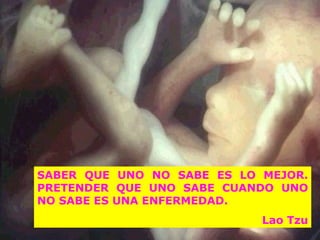 SABER QUE UNO NO SABE ES LO MEJOR. PRETENDER QUE UNO SABE CUANDO UNO NO SABE ES UNA ENFERMEDAD. Lao Tzu GINECOLOGIA Y OBSTETRICIA 