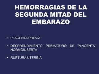 HEMORRAGIAS DE LA
SEGUNDA MITAD DEL
EMBARAZO
• PLACENTA PREVIA
• DESPRENDIMIENTO PREMATURO DE PLACENTA
NORMOINSERTA
• RUPTURA UTERINA
 