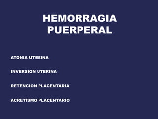 HEMORRAGIA
PUERPERAL
ATONIA UTERINA
INVERSION UTERINA
RETENCION PLACENTARIA
ACRETISMO PLACENTARIO
 