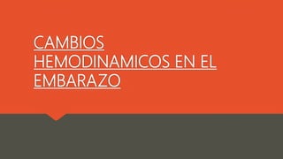 CAMBIOS
HEMODINAMICOS EN EL
EMBARAZO
 