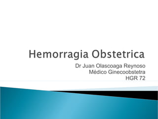 Dr Juan Olascoaga Reynoso
Médico Ginecoobstetra
HGR 72
 