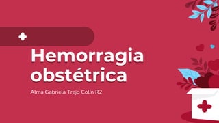 Hemorragia
obstétrica
Alma Gabriela Trejo Colín R2
 
