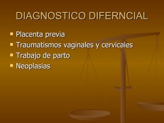 DIAGNOSTICO DIFERNCIAL Placenta previa  Traumatismos vaginales y cervicales Trabajo de parto Neoplasias  