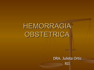 HEMORRAGIA OBSTETRICA DRA. Julieta Ortiz RII 