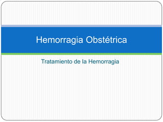 Hemorragia Obstétrica

 Tratamiento de la Hemorragia
 