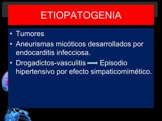 ETIOPATOGENIA
• Tumores
• Aneurismas micóticos desarrollados por
endocarditis infecciosa.
• Drogadictos-vasculitis Episodio
hipertensivo por efecto simpaticomimético.
Diagnóstico y Tratamiento de la
hemorragia intracerebral. Dr.
 