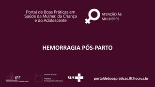 portaldeboaspraticas.iff.fiocruz.br
ATENÇÃO ÀS
MULHERES
HEMORRAGIA PÓS-PARTO
 