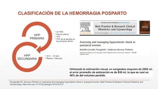 CLASIFICACIÓN DE LA HEMORRAGIA POSPARTO
• 24 HRS
• Atonía uterina
• 70%
• 75% de la pérdida en
los primeros 40min
HPP
PRIMARIA
• 24 h – 12 sem
• Restos / Infección
HPP
SECUNDARIA
Pacagnella RC, Borovac-Pinheiro A, Assessing and managing hypovolemic shock in puerperal women, Best Practice & Research Clinical Obstetrics and
Gynaecology, https://doi.org/ 10.1016/j.bpobgyn.2019.05.012
 