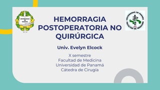 Univ. Evelyn Elcock
X semestre
Facultad de Medicina
Universidad de Panamá
Cátedra de Cirugía
HEMORRAGIA
POSTOPERATORIA NO
QUIRÚRGICA
 