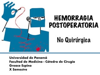 …
HEMORRAGIA
POSTOPERATORIA
No Quirúrgica
Universidad de Panamá
Facultad de Medicina - Cátedra de Cirugía
Greace Espino
X Semestre
 