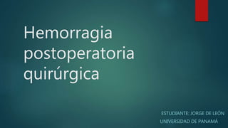Hemorragia
postoperatoria
quirúrgica
ESTUDIANTE: JORGE DE LEÓN
UNIVERSIDAD DE PANAMÁ
 