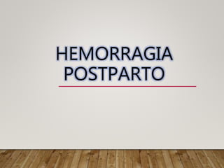 HEMORRAGIA
POSTPARTO
 