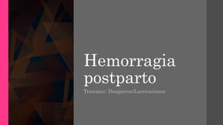 Hemorragia
postparto
Traumas: Desgarros/Laceraciones
 