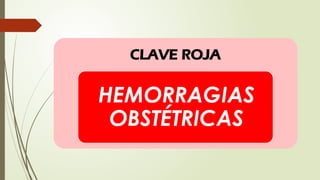 CLAVE ROJA
HEMORRAGIAS
OBSTÉTRICAS
 