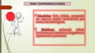 TANN. CONTRAINDICACIONES
 Absolutas: feto viable, sangrado
en alguna región anatómica por
arriba del diafragma.
 Relativas: estenosis mitral,
insuficiencia cardiaca congestiva e
hipertensión pulmonar
 
