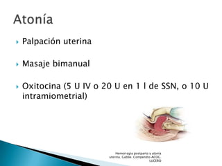 

Palpación uterina



Masaje bimanual



Oxitocina (5 U IV o 20 U en 1 l de SSN, o 10 U
intramiometrial)

Hemorragia p...