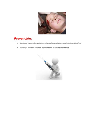 Prevención:
 Mantenga los cuchillos y objetos cortantes fuera del alcance de los niños pequeños.
 Mantenga al día las vacunas, especialmente la vacuna antitetánica.
 