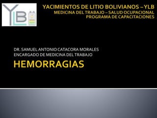 DR. SAMUELANTONIO CATACORA MORALES
ENCARGADO DE MEDICINA DELTRABAJO
 