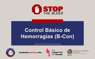 Control Básico de
Hemorragias (B-Con)
Copyright © 2017 by the American College of Surgeons
SALVA UNA VIDA
 