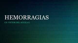 HEMORRAGIAS
CD. VICTOR DEL AGUILA G.
 