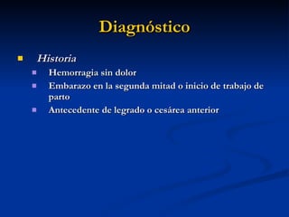 Diagnóstico Historia Hemorragia sin dolor Embarazo en la segunda mitad o inicio de trabajo de parto Antecedente de legrado o cesárea anterior 