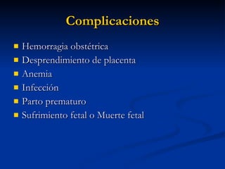 Complicaciones Hemorragia obstétrica Desprendimiento de placenta Anemia Infección Parto prematuro Sufrimiento fetal o Muerte fetal 