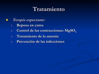 Tratamiento  Terapia expectante: Reposo en cama Control de las contracciones: MgSO 4 Tratamiento de la anemia Prevención de las infecciones 