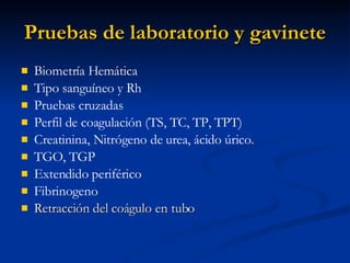 Pruebas de laboratorio y gavinete Biometría Hemática Tipo sanguíneo y Rh Pruebas cruzadas Perfil de coagulación (TS, TC, TP, TPT) Creatinina, Nitrógeno de urea, ácido úrico. TGO, TGP Extendido periférico Fibrinogeno Retracción del coágulo en tubo 