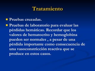 Tratamiento Pruebas cruzadas. Pruebas de laboratorio para evaluar las pérdidas hemáticas. Recordar que los valores de hematocrito y hemoglobina pueden ser normales , a pesar de una pérdida importante como consecuencia de una vasoconstricción reactiva que se produce en estos casos. 