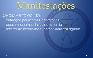 Manifestações
SANGRAMENTO OCULTO:
• detecção por exames laboratoriais
• pode ser acompanhado por anemia
• não causa repercussões hemodinâmicas agudas
 