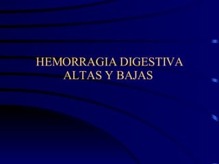 HEMORRAGIA DIGESTIVA ALTAS Y BAJAS  