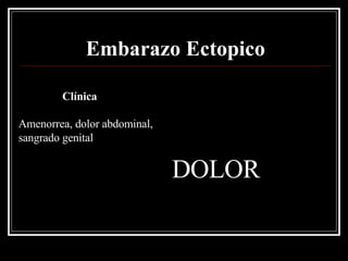 Embarazo Ectopico Clínica Amenorrea, dolor abdominal, sangrado genital DOLOR 