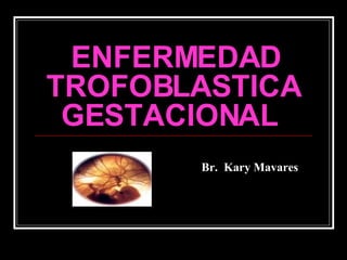 ENFERMEDAD TROFOBLASTICA GESTACIONAL   Br.  Kary Mavares 