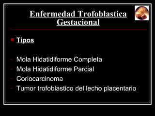Enfermedad Trofoblastica Gestacional Tipos Mola Hidatidiforme Completa Mola Hidatidiforme Parcial Coriocarcinoma Tumor trofoblastico del lecho placentario 