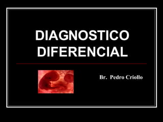 DIAGNOSTICO DIFERENCIAL Br.  Pedro Criollo 