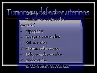 Tumores y defectos uterinos Malformaciones uterinas Tabicamientos (escolón cavitario) Hipoplasia Desgarros cervicales Retroversión Miomas submucosos Pólipos endometriales Endometritis Endometritis inespecíficas 