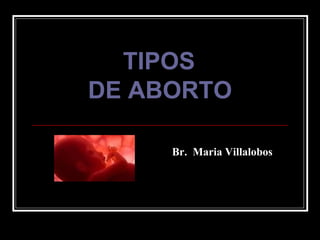 TIPOS  DE ABORTO Br.  Maria Villalobos 