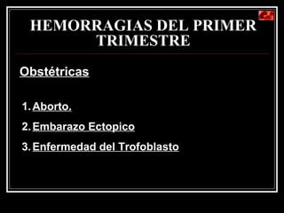 HEMORRAGIAS DEL PRIMER TRIMESTRE Obstétricas Aborto. Embarazo Ectopico Enfermedad del Trofoblasto 