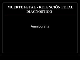 MUERTE FETAL - RETENCIÓN FETAL DIAGNOSTICO   Amniografía 