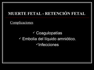 MUERTE FETAL - RETENCIÓN FETAL   Coagulopatías Embolia del líquido amniótico. Infecciones Complicaciones 